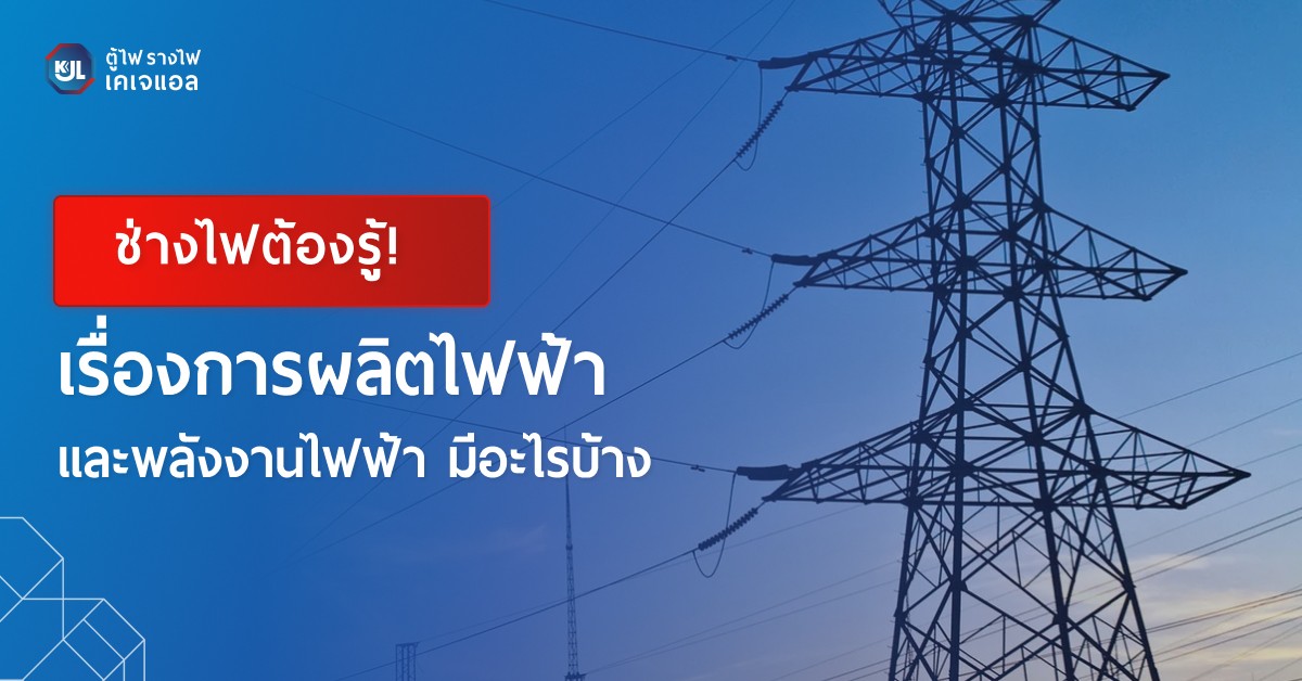 ชวนรู้! เรื่องการผลิตไฟฟ้า และพลังงานไฟฟ้า มีอะไรบ้าง